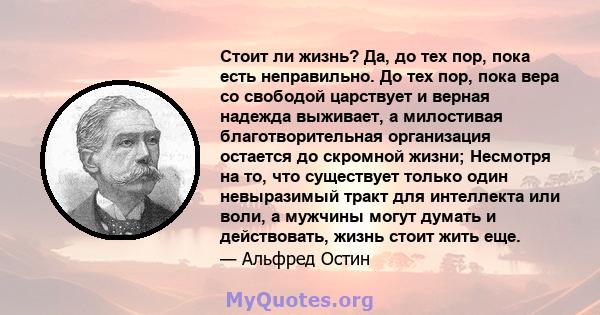 Стоит ли жизнь? Да, до тех пор, пока есть неправильно. До тех пор, пока вера со свободой царствует и верная надежда выживает, а милостивая благотворительная организация остается до скромной жизни; Несмотря на то, что