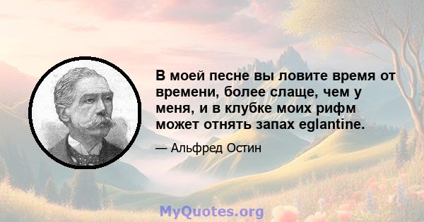 В моей песне вы ловите время от времени, более слаще, чем у меня, и в клубке моих рифм может отнять запах eglantine.