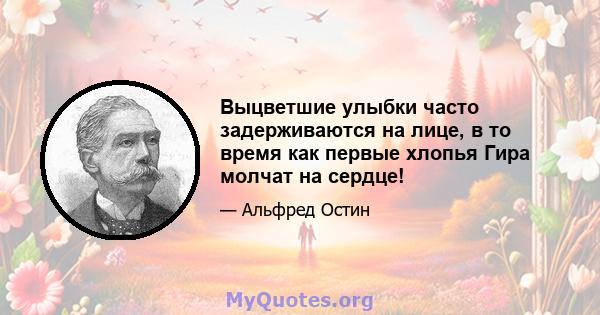 Выцветшие улыбки часто задерживаются на лице, в то время как первые хлопья Гира молчат на сердце!