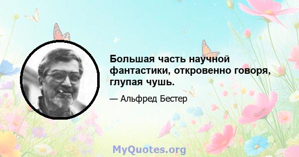 Большая часть научной фантастики, откровенно говоря, глупая чушь.