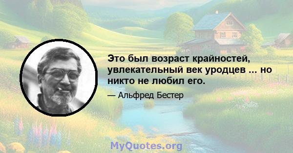 Это был возраст крайностей, увлекательный век уродцев ... но никто не любил его.