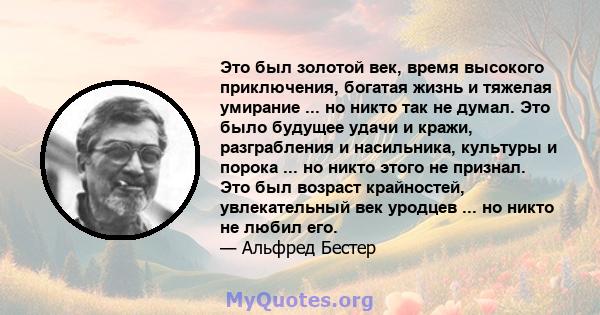 Это был золотой век, время высокого приключения, богатая жизнь и тяжелая умирание ... но никто так не думал. Это было будущее удачи и кражи, разграбления и насильника, культуры и порока ... но никто этого не признал.