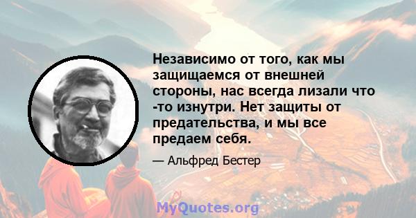 Независимо от того, как мы защищаемся от внешней стороны, нас всегда лизали что -то изнутри. Нет защиты от предательства, и мы все предаем себя.