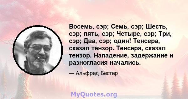 Восемь, сэр; Семь, сэр; Шесть, сэр; пять, сэр; Четыре, сэр; Три, сэр; Два, сэр; один! Тенсера, сказал тензор. Тенсера, сказал тензор. Нападение, задержание и разногласия начались.