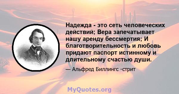 Надежда - это сеть человеческих действий; Вера запечатывает нашу аренду бессмертия; И благотворительность и любовь придают паспорт истинному и длительному счастью души.