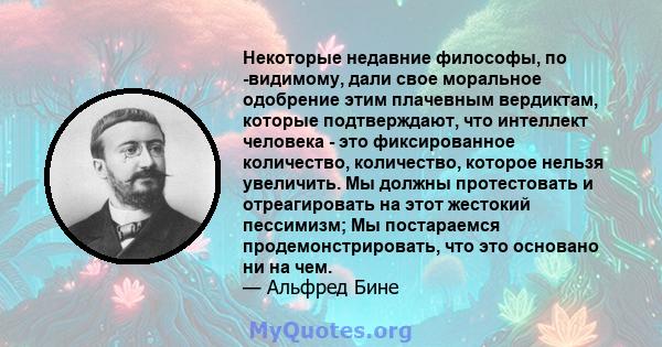 Некоторые недавние философы, по -видимому, дали свое моральное одобрение этим плачевным вердиктам, которые подтверждают, что интеллект человека - это фиксированное количество, количество, которое нельзя увеличить. Мы