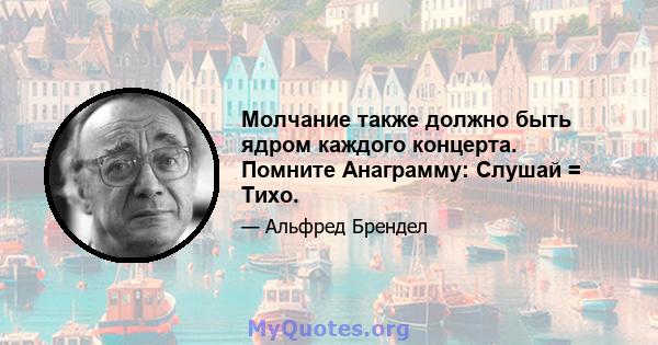 Молчание также должно быть ядром каждого концерта. Помните Анаграмму: Слушай = Тихо.