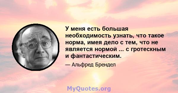 У меня есть большая необходимость узнать, что такое норма, имея дело с тем, что не является нормой ... с гротескным и фантастическим.