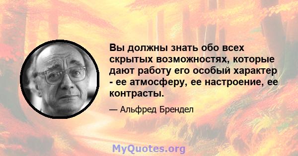 Вы должны знать обо всех скрытых возможностях, которые дают работу его особый характер - ее атмосферу, ее настроение, ее контрасты.