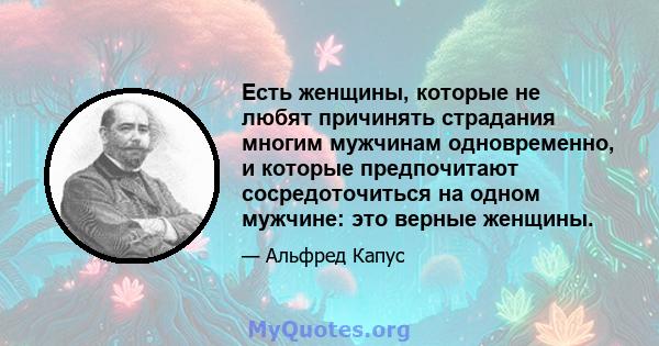 Есть женщины, которые не любят причинять страдания многим мужчинам одновременно, и которые предпочитают сосредоточиться на одном мужчине: это верные женщины.