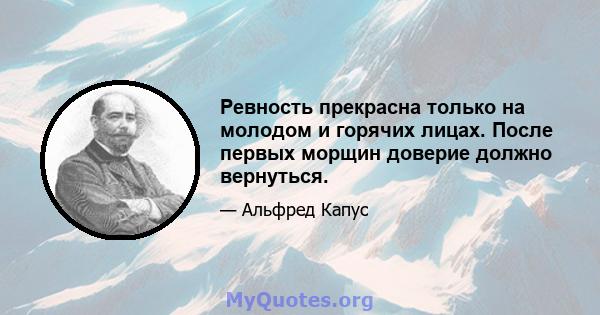 Ревность прекрасна только на молодом и горячих лицах. После первых морщин доверие должно вернуться.