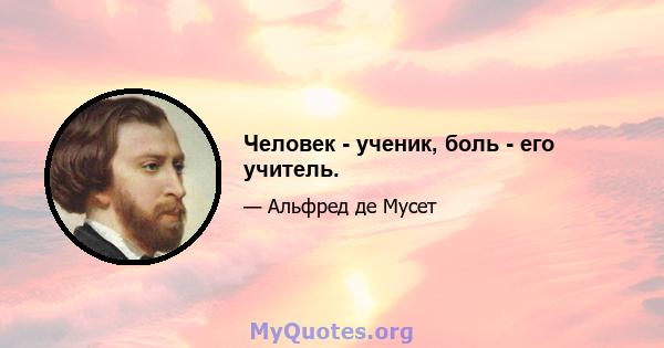 Человек - ученик, боль - его учитель.