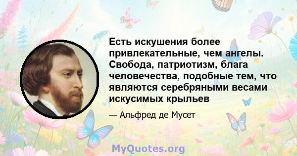 Есть искушения более привлекательные, чем ангелы. Свобода, патриотизм, блага человечества, подобные тем, что являются серебряными весами искусимых крыльев