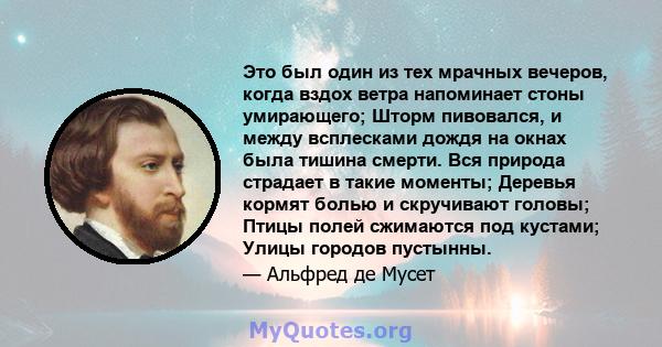 Это был один из тех мрачных вечеров, когда вздох ветра напоминает стоны умирающего; Шторм пивовался, и между всплесками дождя на окнах была тишина смерти. Вся природа страдает в такие моменты; Деревья кормят болью и