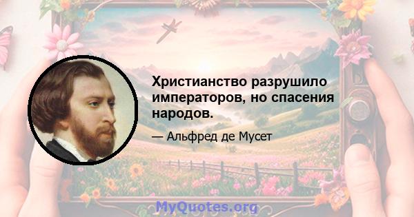 Христианство разрушило императоров, но спасения народов.