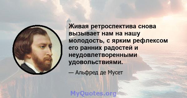 Живая ретроспектива снова вызывает нам на нашу молодость, с ярким рефлексом его ранних радостей и неудовлетворенными удовольствиями.