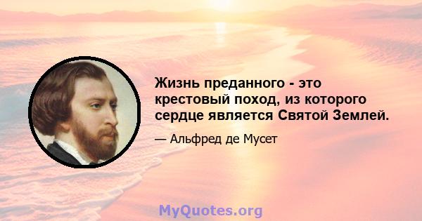 Жизнь преданного - это крестовый поход, из которого сердце является Святой Землей.