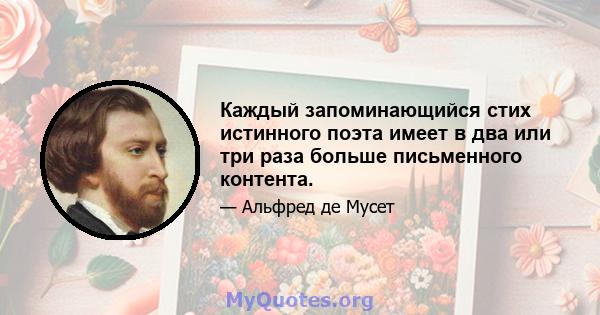 Каждый запоминающийся стих истинного поэта имеет в два или три раза больше письменного контента.