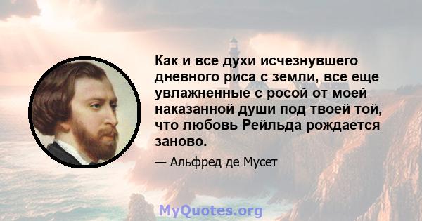 Как и все духи исчезнувшего дневного риса с земли, все еще увлажненные с росой от моей наказанной души под твоей той, что любовь Рейльда рождается заново.