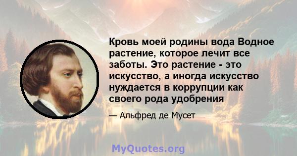 Кровь моей родины вода Водное растение, которое лечит все заботы. Это растение - это искусство, а иногда искусство нуждается в коррупции как своего рода удобрения