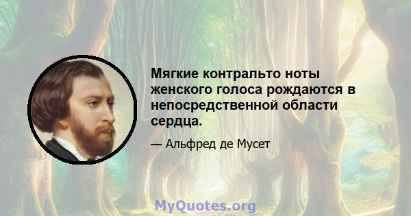 Мягкие контральто ноты женского голоса рождаются в непосредственной области сердца.