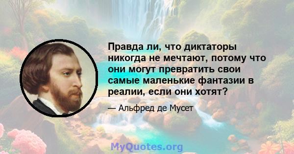 Правда ли, что диктаторы никогда не мечтают, потому что они могут превратить свои самые маленькие фантазии в реалии, если они хотят?