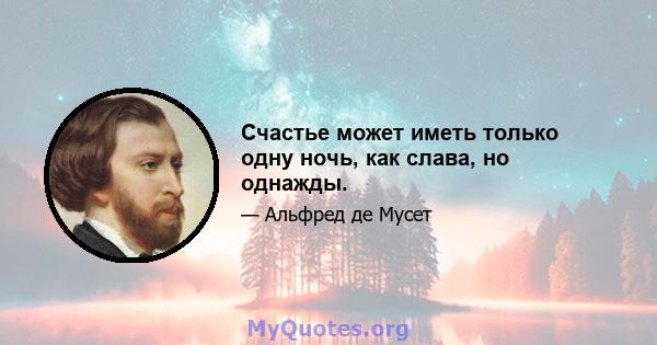 Счастье может иметь только одну ночь, как слава, но однажды.