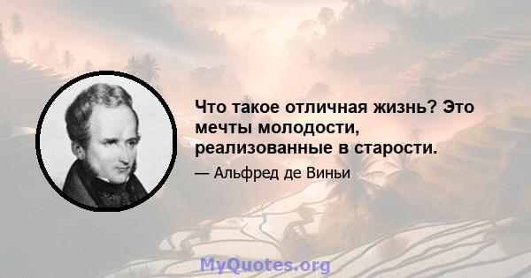 Что такое отличная жизнь? Это мечты молодости, реализованные в старости.