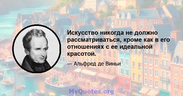 Искусство никогда не должно рассматриваться, кроме как в его отношениях с ее идеальной красотой.