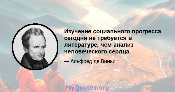 Изучение социального прогресса сегодня не требуется в литературе, чем анализ человеческого сердца.