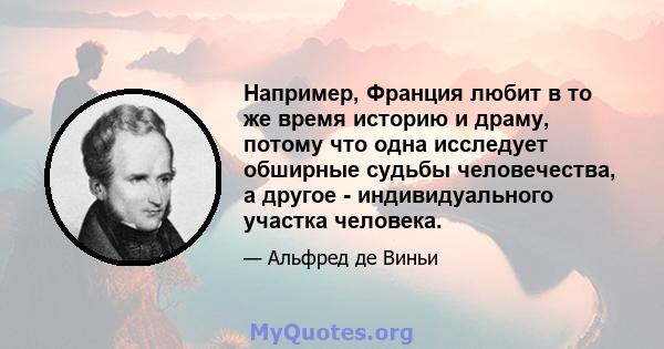 Например, Франция любит в то же время историю и драму, потому что одна исследует обширные судьбы человечества, а другое - индивидуального участка человека.