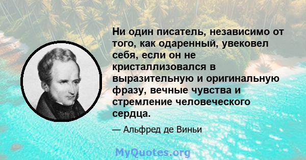 Ни один писатель, независимо от того, как одаренный, увековел себя, если он не кристаллизовался в выразительную и оригинальную фразу, вечные чувства и стремление человеческого сердца.