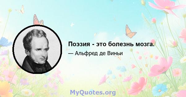 Поэзия - это болезнь мозга.