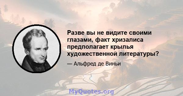 Разве вы не видите своими глазами, факт хризалиса предполагает крылья художественной литературы?