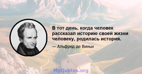 В тот день, когда человек рассказал историю своей жизни человеку, родилась история.