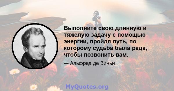 Выполните свою длинную и тяжелую задачу с помощью энергии, пройдя путь, по которому судьба была рада, чтобы позвонить вам.