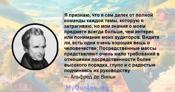 Я признаю, что я сам далек от полной команды каждой темы, которую я затрагиваю, но мои знания о моем предмете всегда больше, чем интерес или понимание моих аудиторов. Видите ли, есть одна очень хорошая вещь о