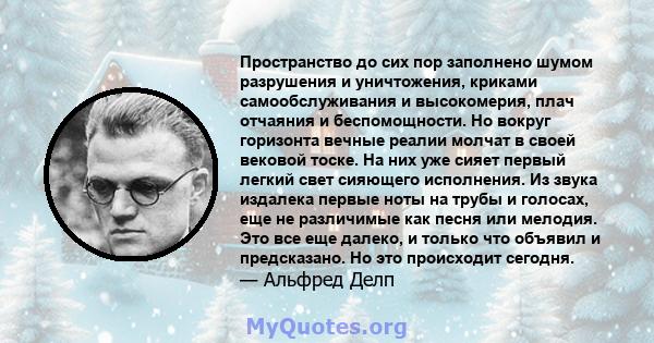 Пространство до сих пор заполнено шумом разрушения и уничтожения, криками самообслуживания и высокомерия, плач отчаяния и беспомощности. Но вокруг горизонта вечные реалии молчат в своей вековой тоске. На них уже сияет