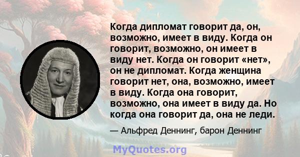 Когда дипломат говорит да, он, возможно, имеет в виду. Когда он говорит, возможно, он имеет в виду нет. Когда он говорит «нет», он не дипломат. Когда женщина говорит нет, она, возможно, имеет в виду. Когда она говорит,