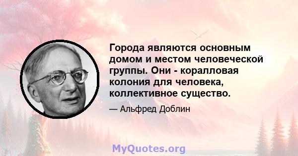 Города являются основным домом и местом человеческой группы. Они - коралловая колония для человека, коллективное существо.