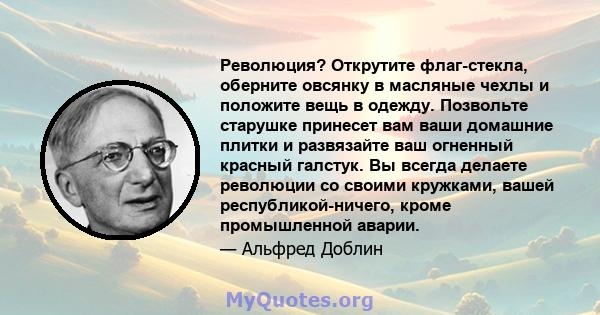 Революция? Открутите флаг-стекла, оберните овсянку в масляные чехлы и положите вещь в одежду. Позвольте старушке принесет вам ваши домашние плитки и развязайте ваш огненный красный галстук. Вы всегда делаете революции