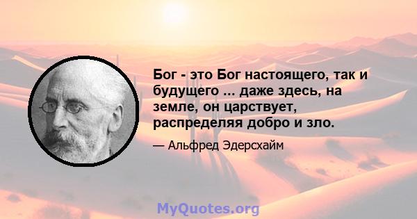 Бог - это Бог настоящего, так и будущего ... даже здесь, на земле, он царствует, распределяя добро и зло.