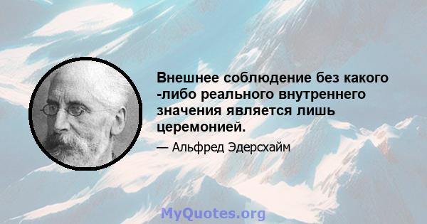 Внешнее соблюдение без какого -либо реального внутреннего значения является лишь церемонией.