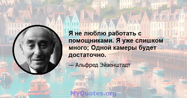 Я не люблю работать с помощниками. Я уже слишком много; Одной камеры будет достаточно.