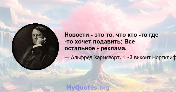 Новости - это то, что кто -то где -то хочет подавить; Все остальное - реклама.