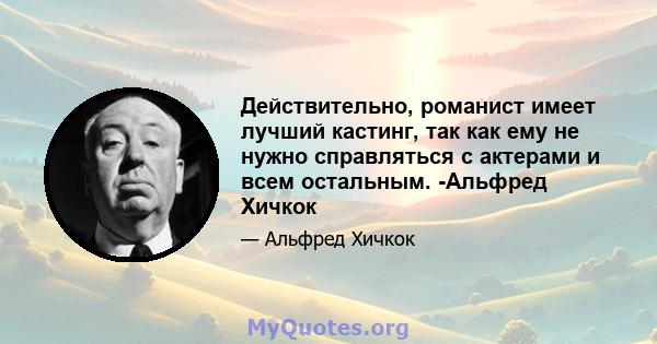 Действительно, романист имеет лучший кастинг, так как ему не нужно справляться с актерами и всем остальным. -Альфред Хичкок