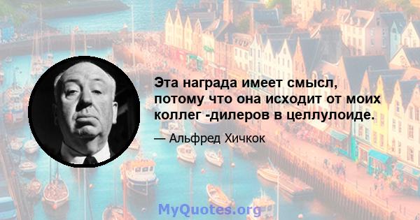 Эта награда имеет смысл, потому что она исходит от моих коллег -дилеров в целлулоиде.