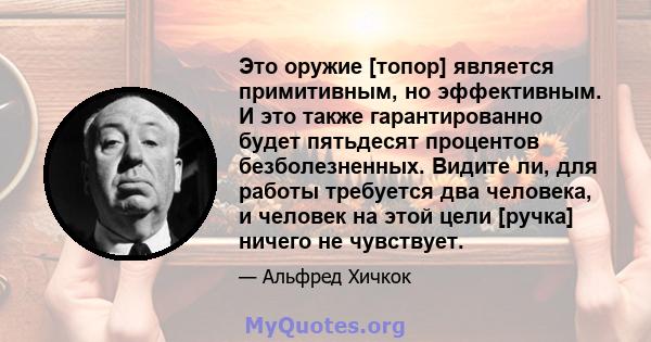 Это оружие [топор] является примитивным, но эффективным. И это также гарантированно будет пятьдесят процентов безболезненных. Видите ли, для работы требуется два человека, и человек на этой цели [ручка] ничего не