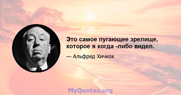 Это самое пугающее зрелище, которое я когда -либо видел.