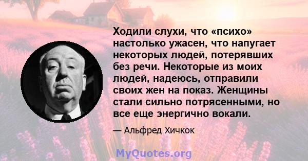 Ходили слухи, что «психо» настолько ужасен, что напугает некоторых людей, потерявших без речи. Некоторые из моих людей, надеюсь, отправили своих жен на показ. Женщины стали сильно потрясенными, но все еще энергично